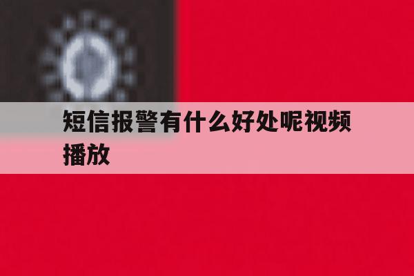 短信报警有什么好处呢视频播放 短信报警有什么好处呢视频播放