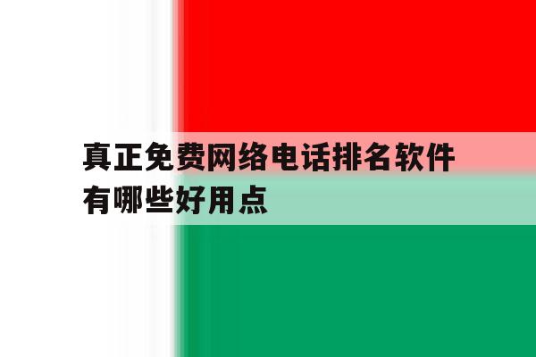 真正免费网络电话排名软件有哪些好用点 真正免费网络电话排名软件有哪些好用点