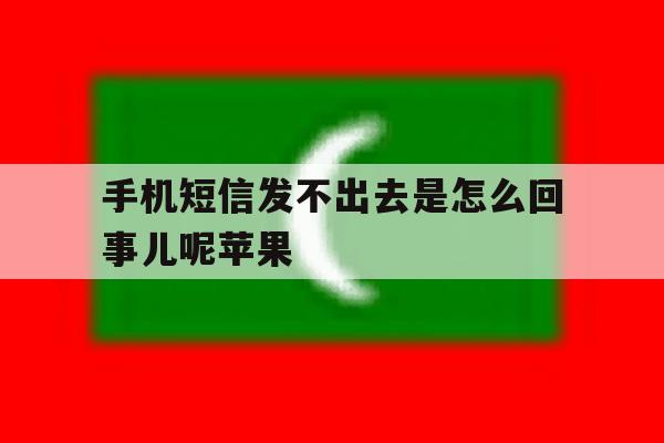 手机短信发不出去是怎么回事儿呢苹果 手机短信发不出去是怎么回事儿呢苹果