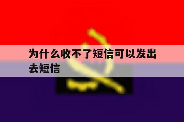 为什么收不了短信可以发出去短信 为什么收不了短信可以发出去短信