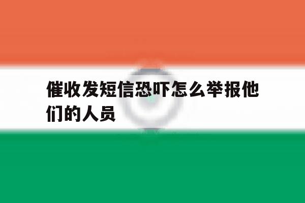 催收发短信恐吓怎么举报他们的人员 催收发短信恐吓怎么举报他们的人员