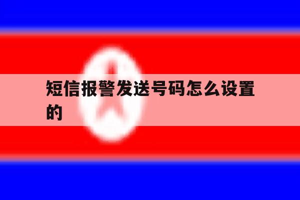 短信报警发送号码怎么设置的的简单介绍 短信报警发送号码怎么设置的的简单介绍