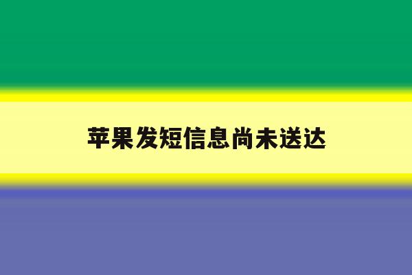 苹果发短信息尚未送达 苹果发短信息尚未送达