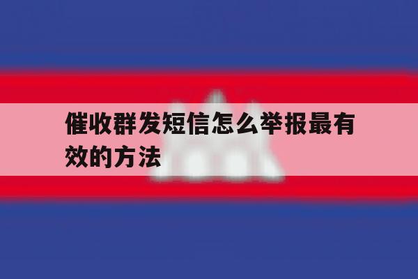 催收群发短信怎么举报最有效的方法 催收群发短信怎么举报最有效的方法