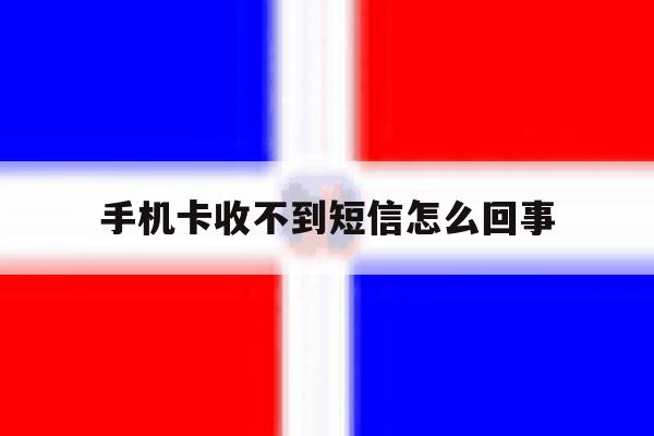 手机卡收不到短信怎么回事 手机卡收不到短信怎么回事