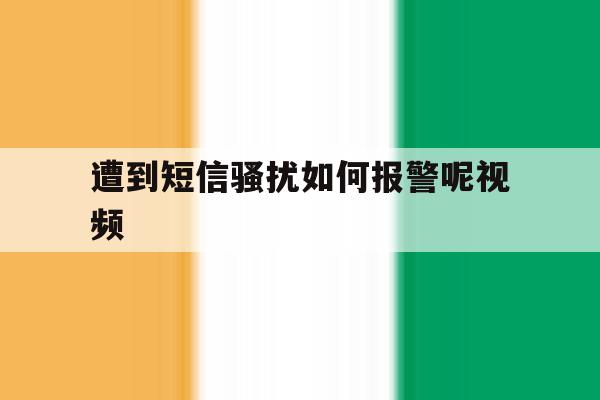 遭到短信骚扰如何报警呢视频 遭到短信骚扰如何报警呢视频