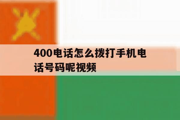 400电话怎么拨打手机电话号码呢视频 400电话怎么拨打手机电话号码呢视频