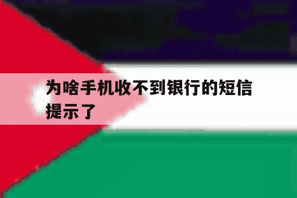 为啥手机收不到银行的短信提示了 为啥手机收不到银行的短信提示了