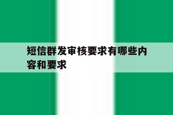 短信群发审核要求有哪些内容和要求 短信群发审核要求有哪些内容和要求