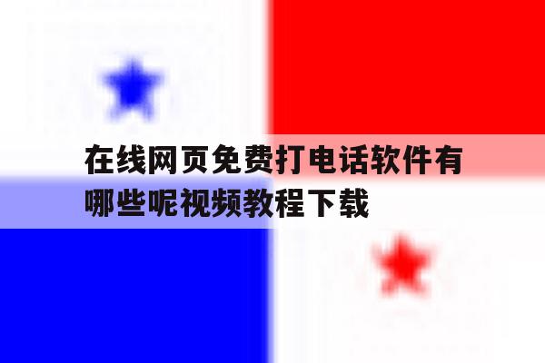 关于在线网页免费打电话软件有哪些呢视频教程下载的信息 关于在线网页免费打电话软件有哪些呢视频教程下载的信息