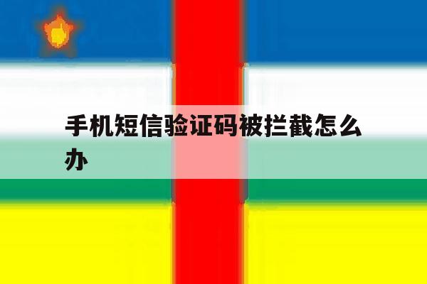 手机短信验证码被拦截怎么办 手机短信验证码被拦截怎么办