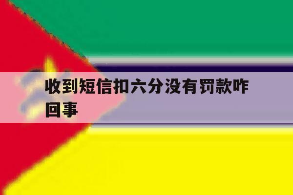 收到短信扣六分没有罚款咋回事 收到短信扣六分没有罚款咋回事