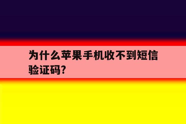 为什么苹果手机收不到短信验证码? 为什么苹果手机收不到短信验证码?