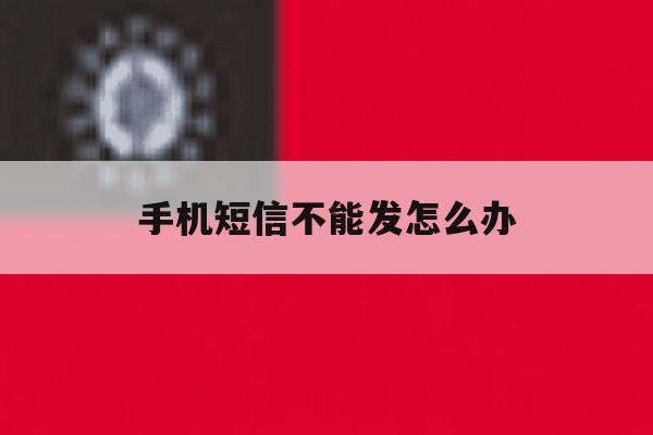 手机短信不能发怎么办 手机短信不能发怎么办