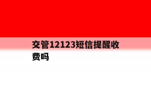 交管12123短信提醒收费吗 交管12123短信提醒收费吗