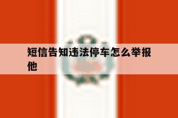 短信告知违法停车怎么举报他 短信告知违法停车怎么举报他