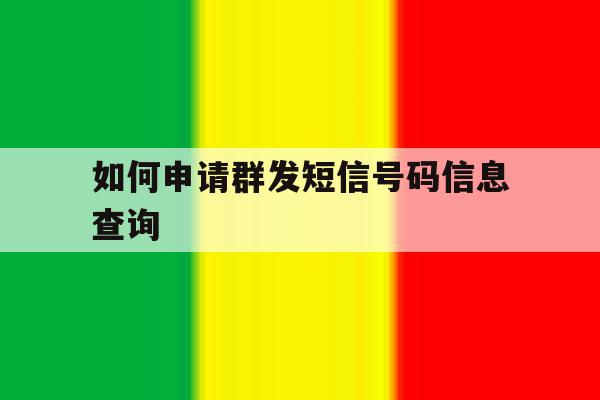 如何申请群发短信号码信息查询 如何申请群发短信号码信息查询