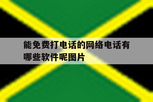 能免费打电话的网络电话有哪些软件呢图片 能免费打电话的网络电话有哪些软件呢图片