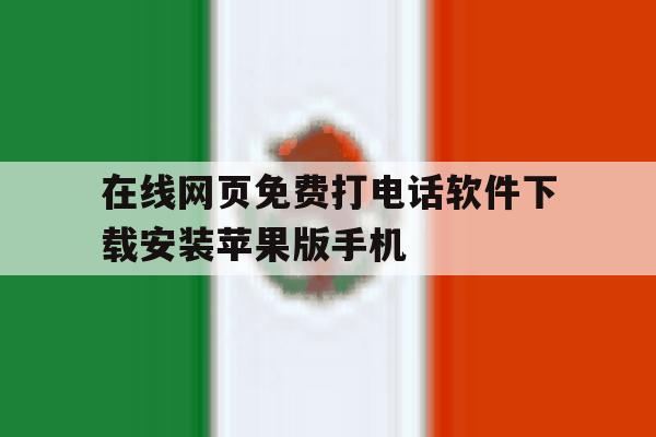 在线网页免费打电话软件下载安装苹果版手机的简单介绍 在线网页免费打电话软件下载安装苹果版手机的简单介绍