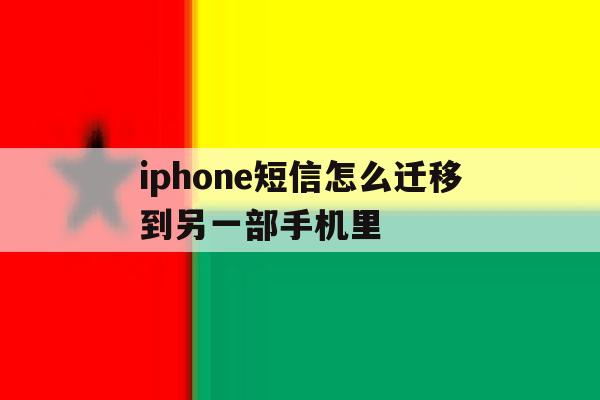iphone短信怎么迁移到另一部手机里 iphone短信怎么迁移到另一部手机里