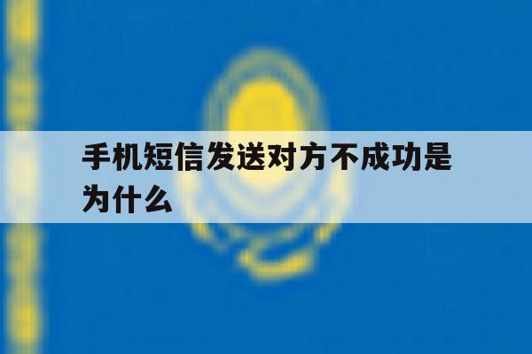 手机短信发送对方不成功是为什么 手机短信发送对方不成功是为什么
