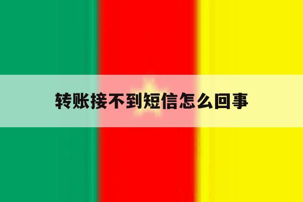 转账接不到短信怎么回事 转账接不到短信怎么回事
