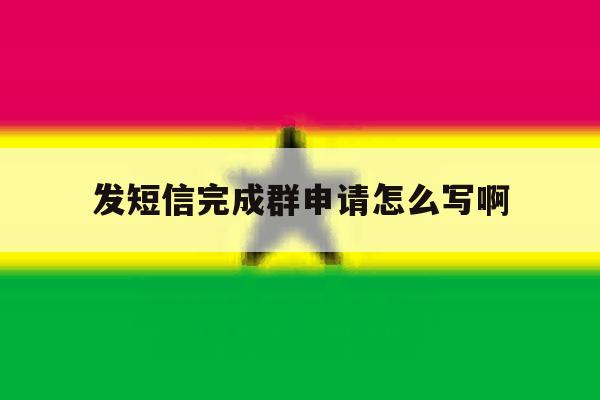 发短信完成群申请怎么写啊 发短信完成群申请怎么写啊