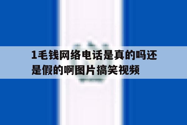 1毛钱网络电话是真的吗还是假的啊图片搞笑视频的简单介绍 1毛钱网络电话是真的吗还是假的啊图片搞笑视频的简单介绍