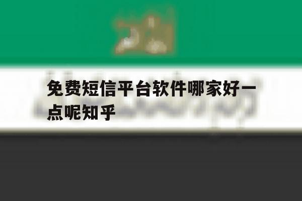 免费短信平台软件哪家好一点呢知乎的简单介绍 免费短信平台软件哪家好一点呢知乎的简单介绍