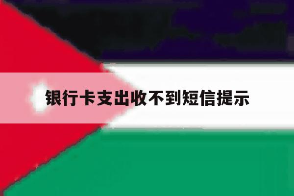 银行卡支出收不到短信提示 银行卡支出收不到短信提示