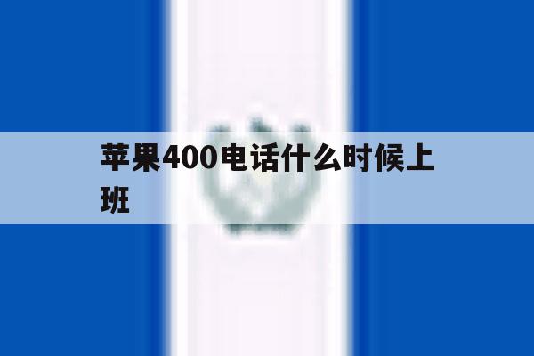 苹果400电话什么时候上班 苹果400电话什么时候上班