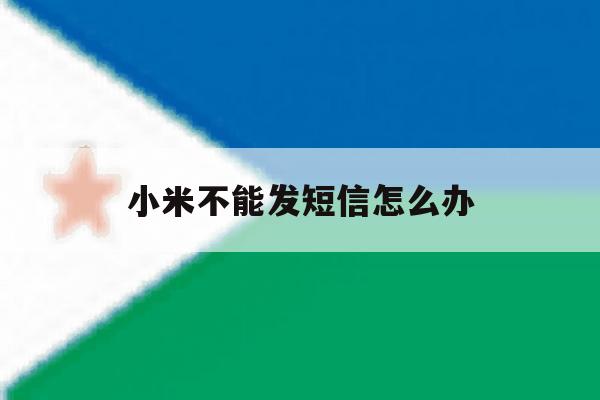 小米不能发短信怎么办 小米不能发短信怎么办