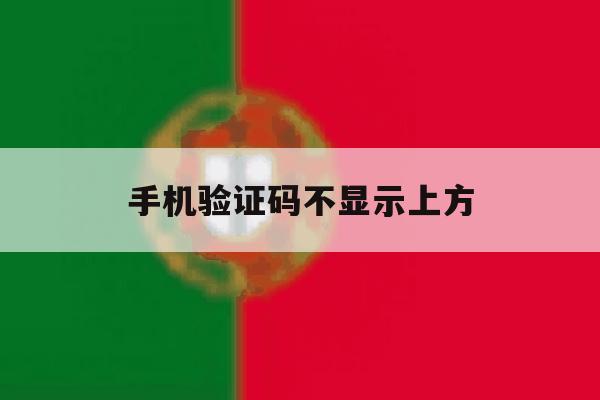 手机验证码不显示上方 手机验证码不显示上方