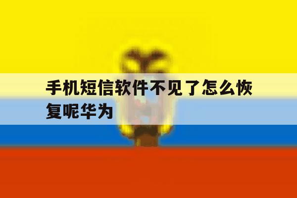 手机短信软件不见了怎么恢复呢华为 手机短信软件不见了怎么恢复呢华为