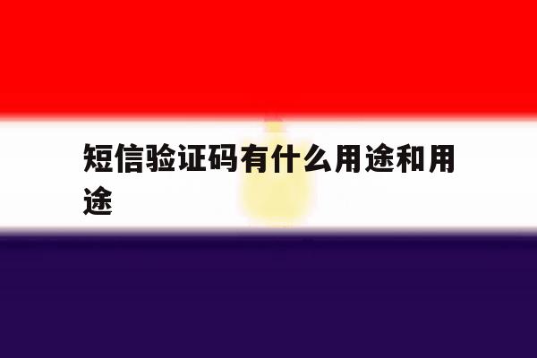 短信验证码有什么用途和用途 短信验证码有什么用途和用途