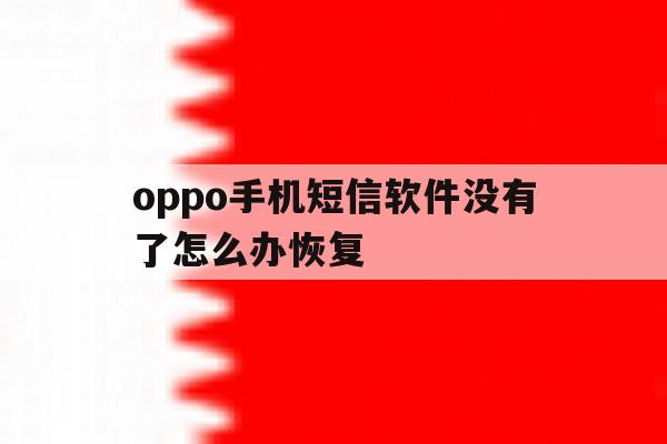 oppo手机短信软件没有了怎么办恢复 oppo手机短信软件没有了怎么办恢复