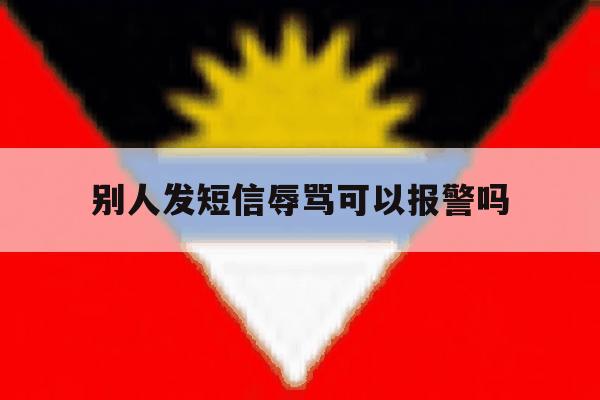 别人发短信辱骂可以报警吗 别人发短信辱骂可以报警吗
