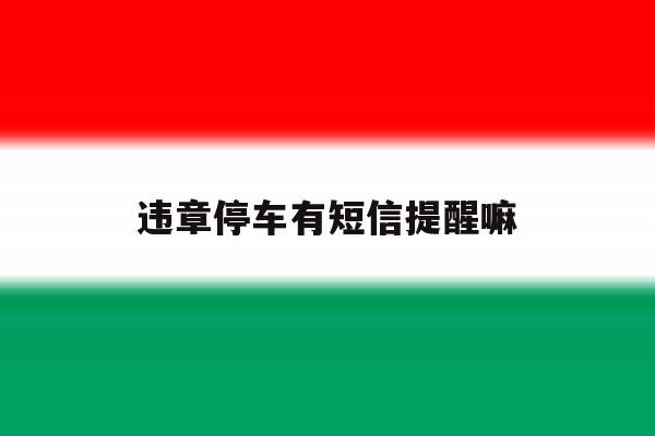 违章停车有短信提醒嘛 违章停车有短信提醒嘛