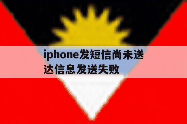 iphone发短信尚未送达信息发送失败 iphone发短信尚未送达信息发送失败
