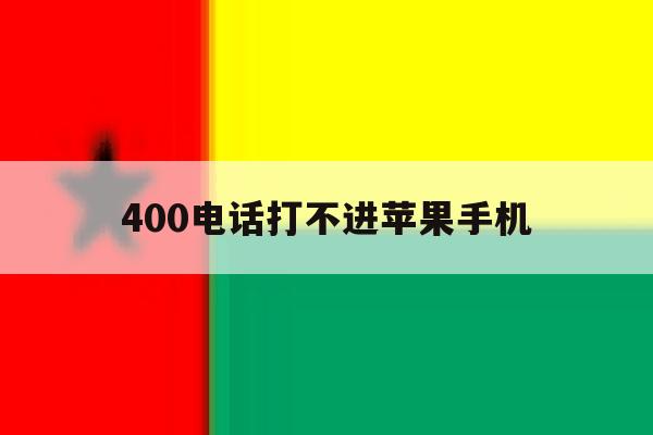 400电话打不进苹果手机 400电话打不进苹果手机