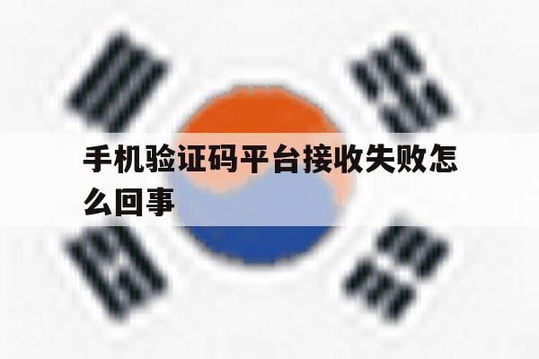 手机验证码平台接收失败怎么回事 手机验证码平台接收失败怎么回事