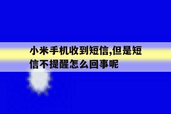 小米手机收到短信,但是短信不提醒怎么回事呢的简单介绍 小米手机收到短信,但是短信不提醒怎么回事呢的简单介绍