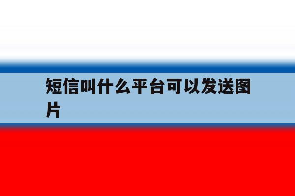 短信叫什么平台可以发送图片 短信叫什么平台可以发送图片