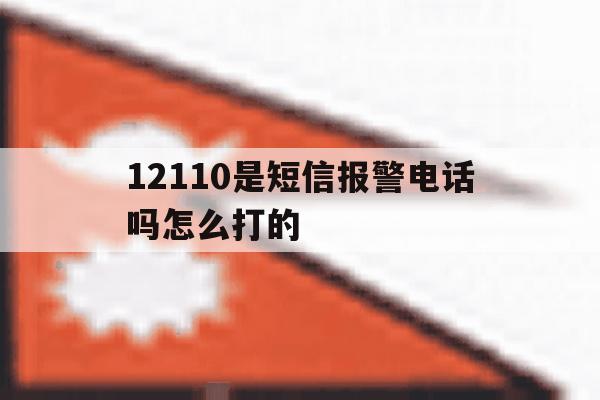 12110是短信报警电话吗怎么打的 12110是短信报警电话吗怎么打的