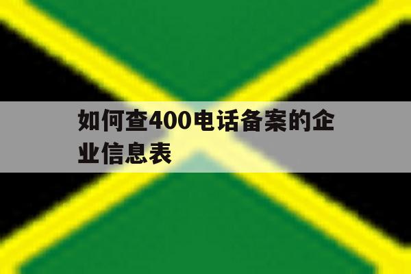 如何查400电话备案的企业信息表 如何查400电话备案的企业信息表