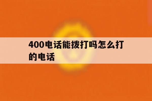 400电话能拨打吗怎么打的电话 400电话能拨打吗怎么打的电话