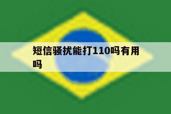 短信骚扰能打110吗有用吗 短信骚扰能打110吗有用吗