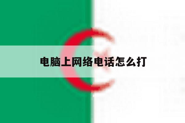 电脑上网络电话怎么打 电脑上网络电话怎么打
