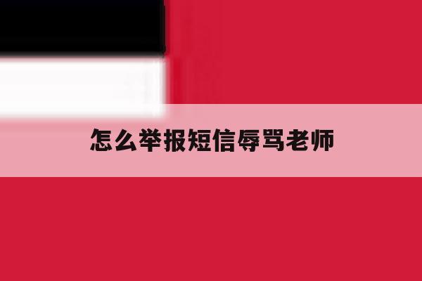 怎么举报短信辱骂老师 怎么举报短信辱骂老师