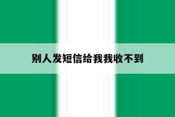 别人发短信给我我收不到 别人发短信给我我收不到